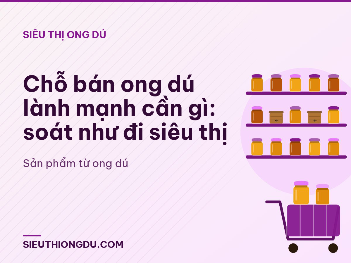 Chỗ bán ong dú lành mạnh cần gì: soát như đi siêu thị