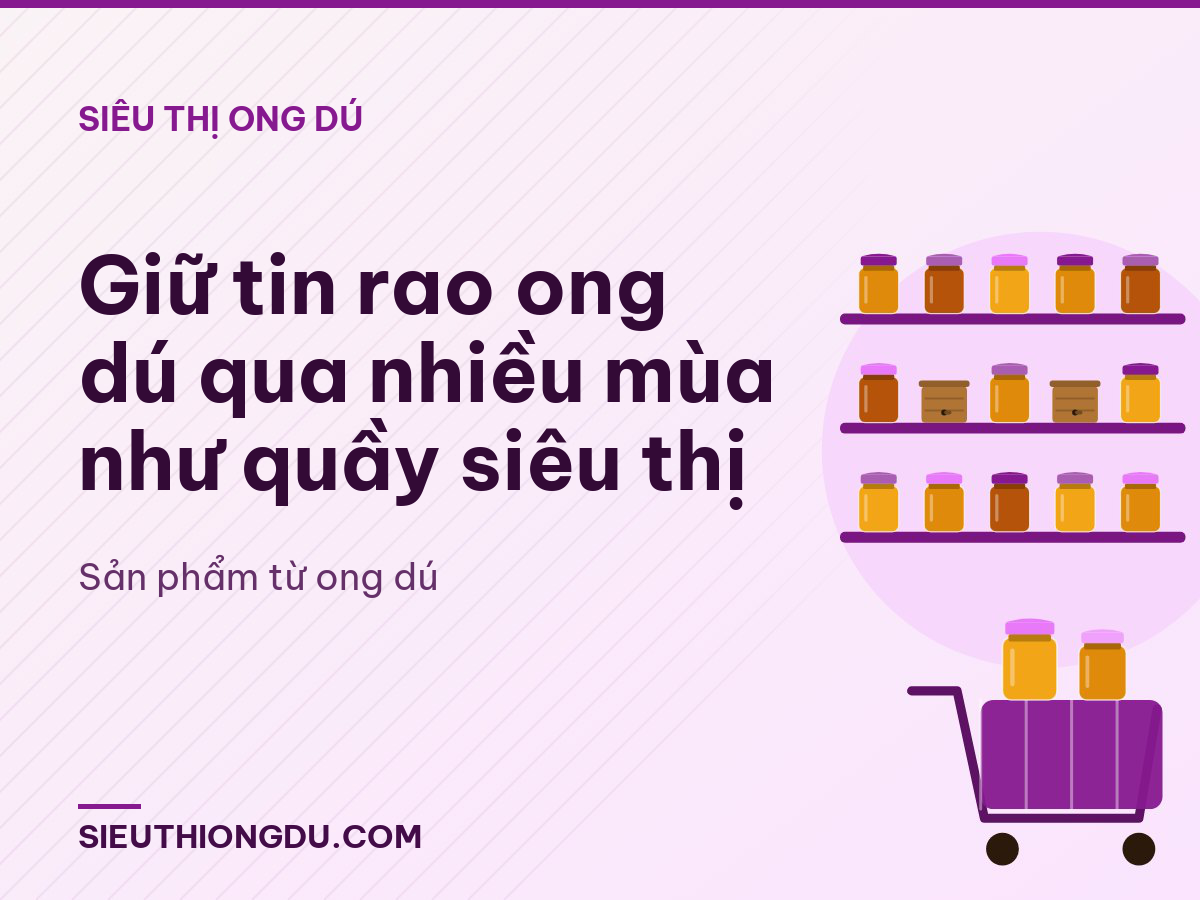 Giữ tin rao ong dú qua nhiều mùa như quầy siêu thị