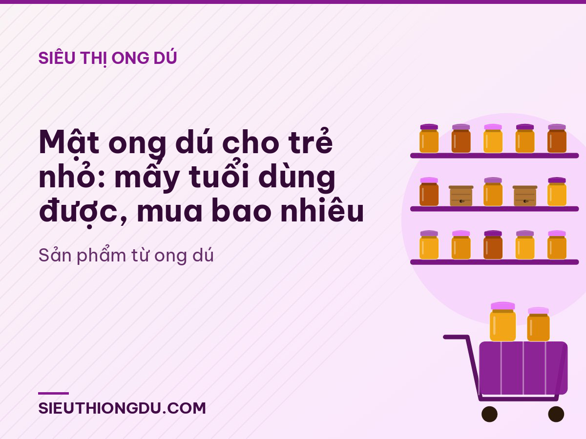 Mật ong dú cho trẻ nhỏ: mấy tuổi dùng được, mua bao nhiêu
