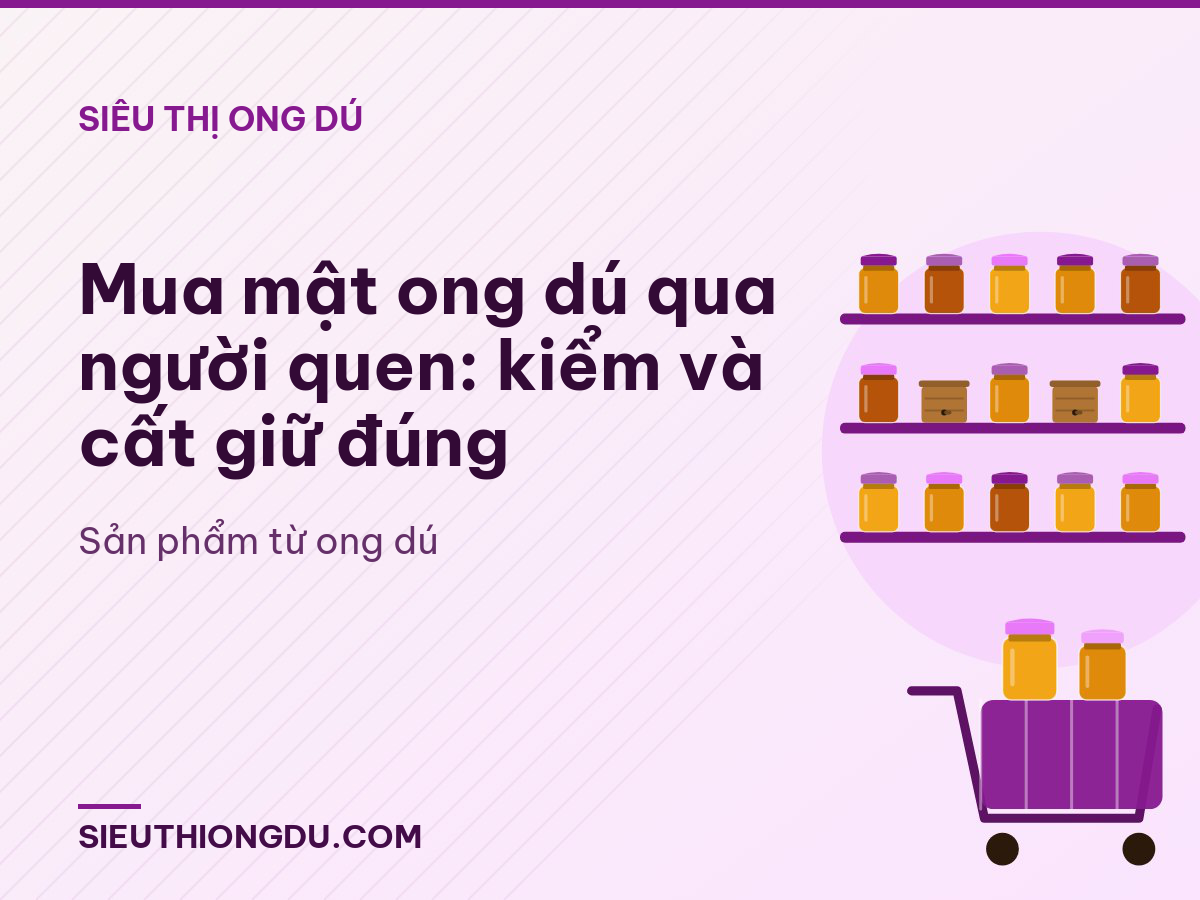 Mua mật ong dú qua người quen: kiểm và cất giữ đúng