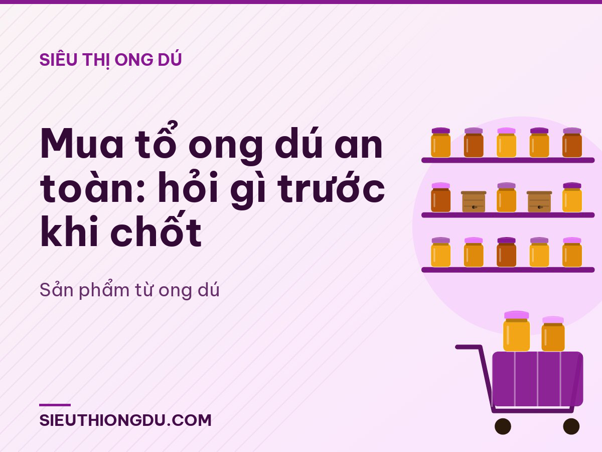 Mua tổ ong dú an toàn: hỏi gì trước khi chốt