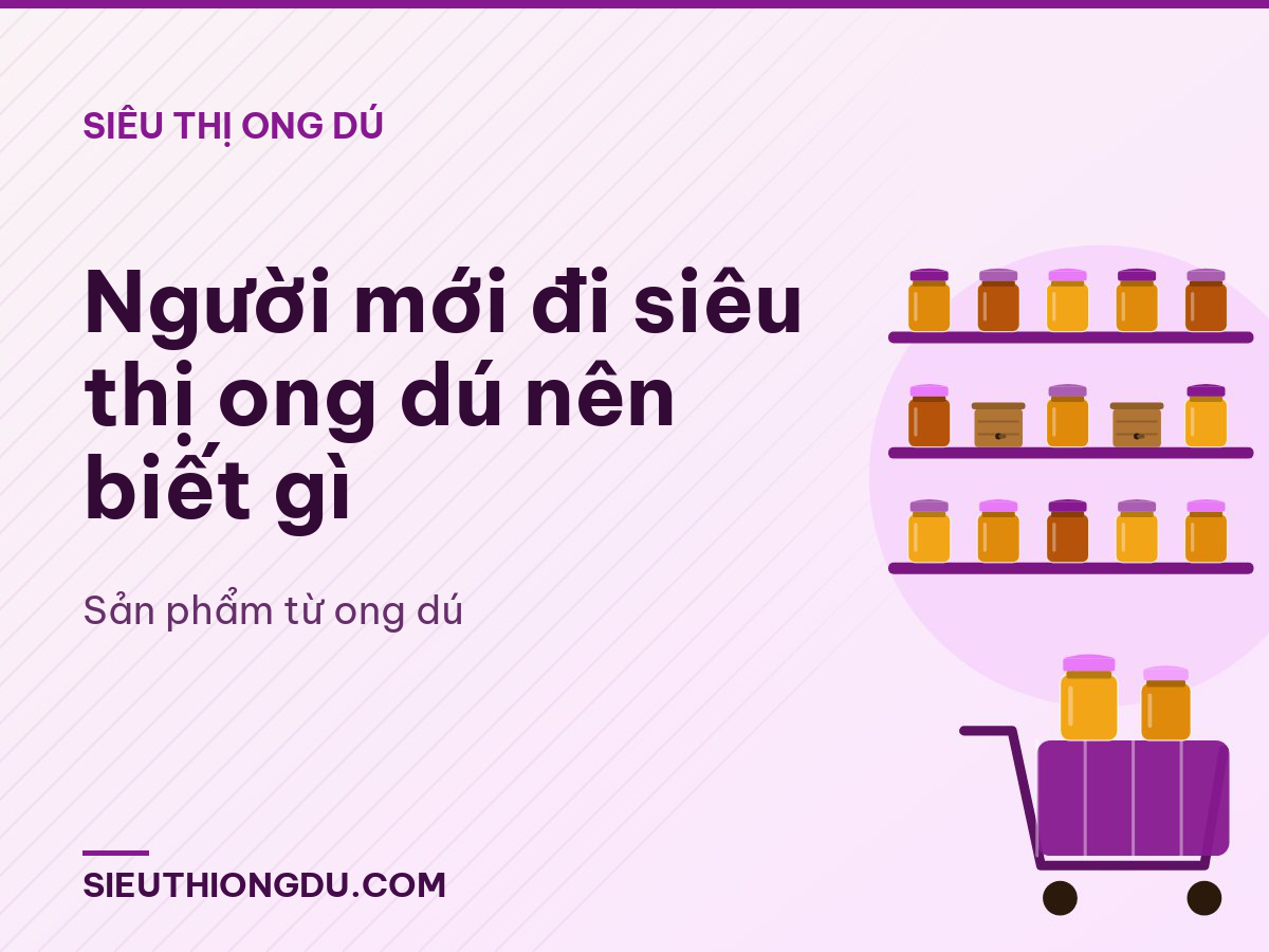 Người mới đi siêu thị ong dú nên biết gì